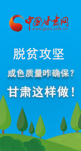 圖解|脫貧攻堅成色質(zhì)量咋確保？甘肅這樣做！
