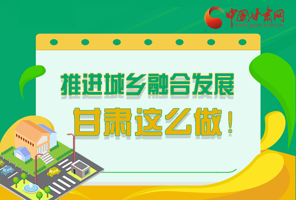 圖解|推進新型城鎮(zhèn)化和城鄉(xiāng)融合發(fā)展 甘肅這么做！