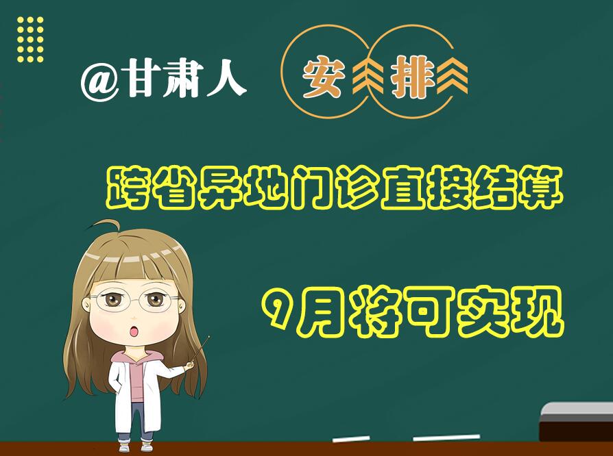 長(zhǎng)圖|@甘肅人  安排！跨省異地門診直接結(jié)算9月將可實(shí)現(xiàn)