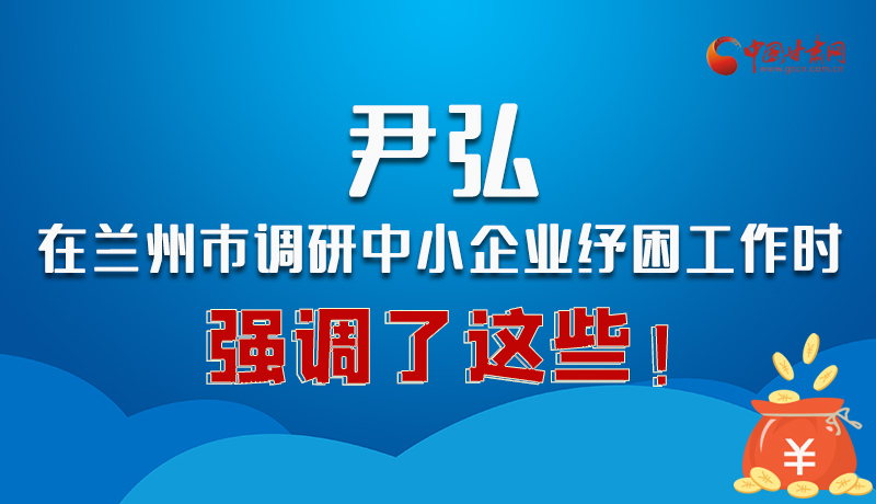 圖解|尹弘在蘭州市調(diào)研中小企業(yè)紓困工作時強調(diào)了這些!