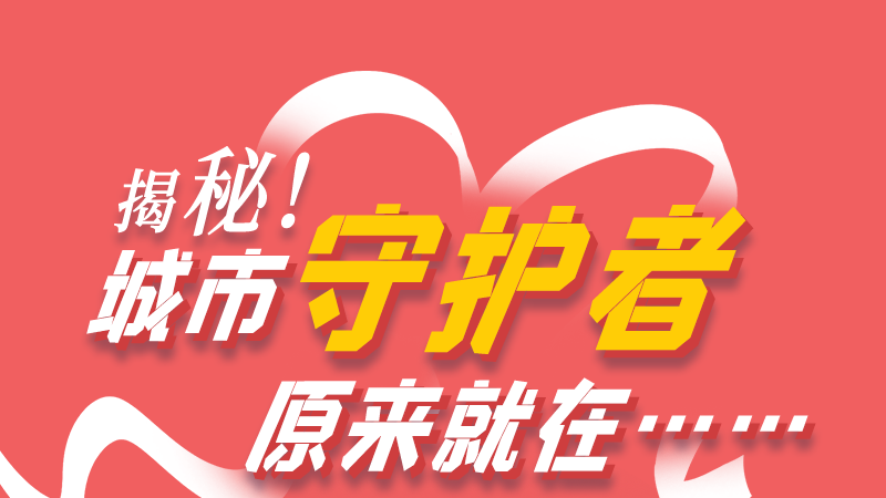 長(zhǎng)圖|揭秘！城市守護(hù)者原來(lái)就在……