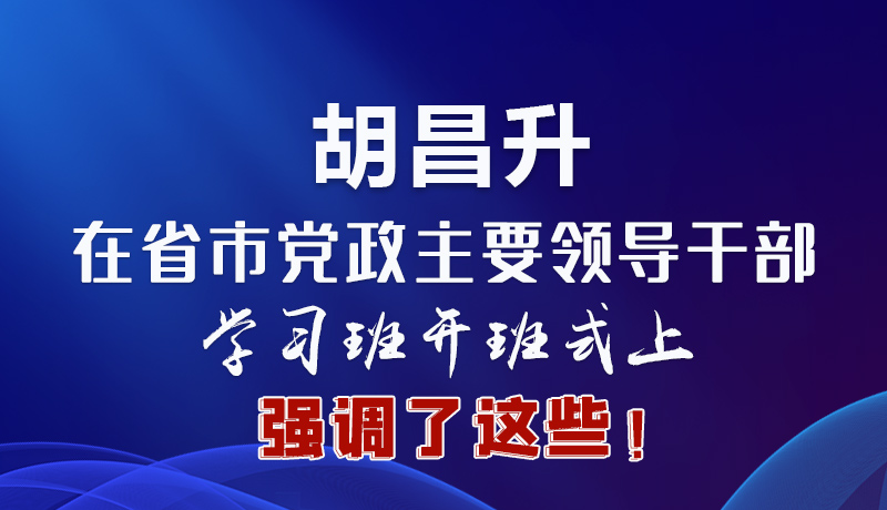 圖解|胡昌升在省市黨政主要領導干部學習班開班式上強調(diào)了這些！
