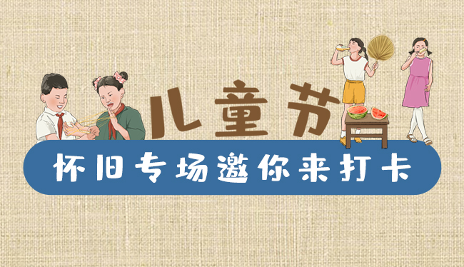 手繪長圖|兒童節(jié)，懷舊專場邀你來打卡！