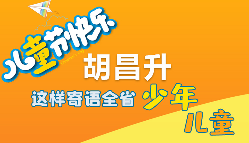 圖解|六一快樂！胡昌升這樣寄語全省少年兒童