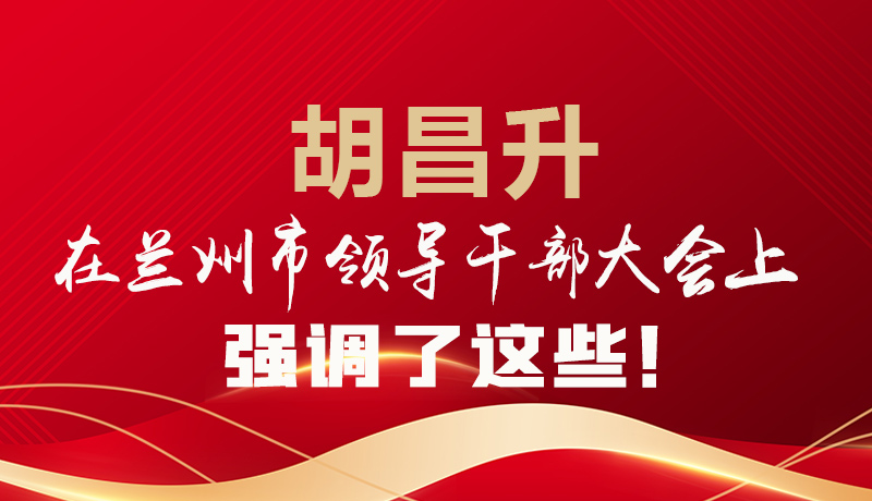  圖解|胡昌升在蘭州市領(lǐng)導(dǎo)干部大會上強(qiáng)調(diào)了這些！