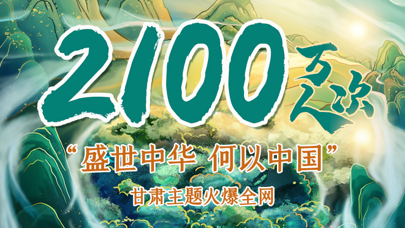 海報(bào)|2100萬人次！“盛世中華 何以中國”甘肅主題火爆全網(wǎng)