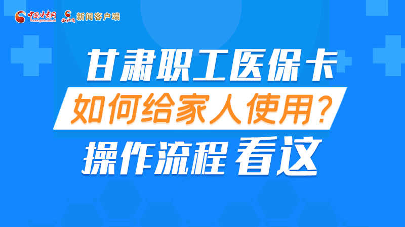 圖解丨甘肅職工醫(yī)?？ㄈ绾谓o家人使用, 操作流程看這