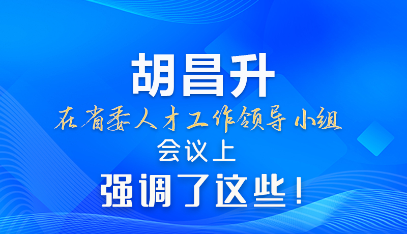 【甘快看】圖解|胡昌升在省委人才工作領(lǐng)導(dǎo)小組會(huì)議上強(qiáng)調(diào)了這些！