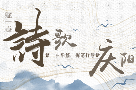 【萬千氣象看甘肅】長圖|賦一卷詩歌，譜一曲韻觴，揮筆抒意話慶陽