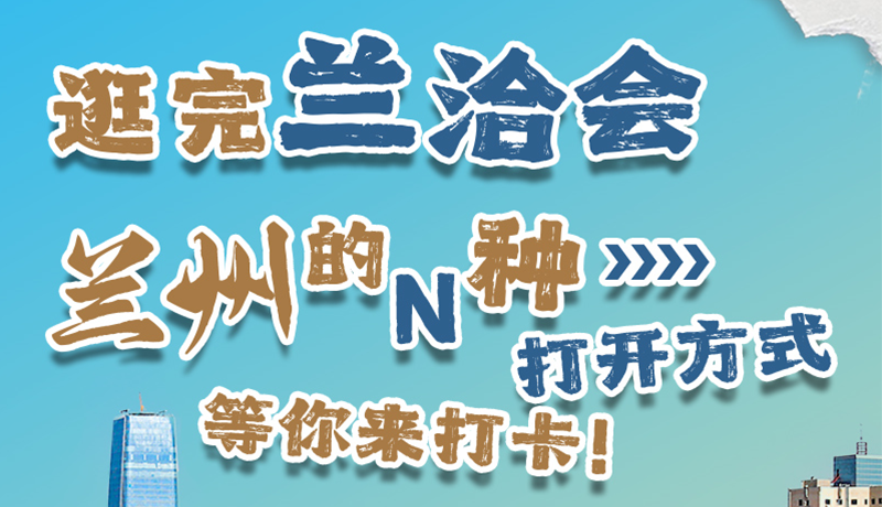 逛完蘭洽會 蘭州的N種打開方式！等你來打卡