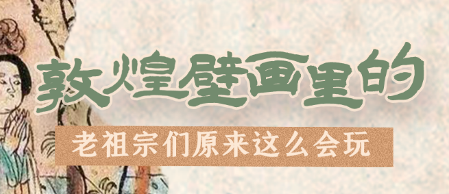 千年石窟 匠心傳承|看，敦煌壁畫里的“老祖宗們”原來這么會玩！