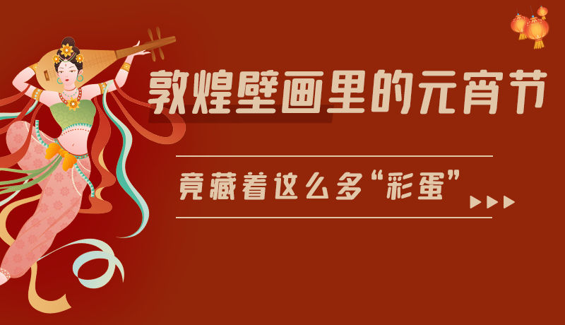 長(zhǎng)圖|敦煌壁畫里的元宵節(jié)，竟藏著這么多“彩蛋”