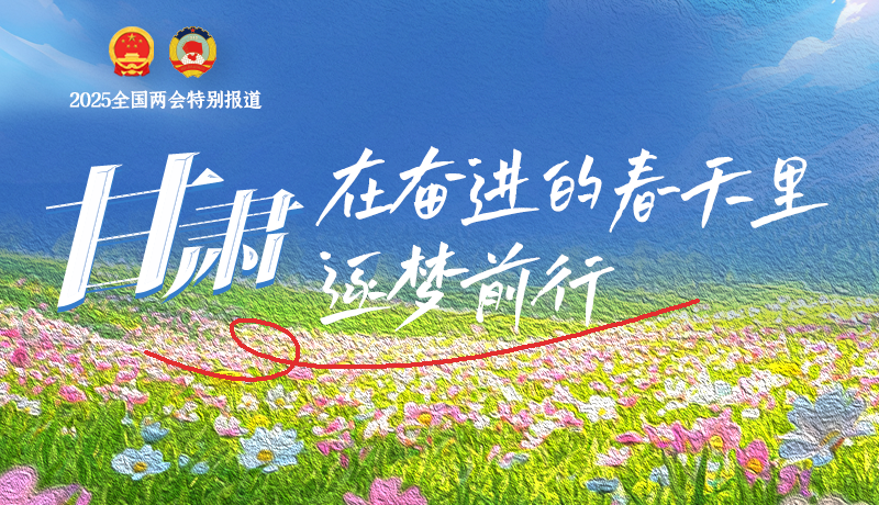 聚焦2025全國(guó)兩會(huì)|甘肅：在奮進(jìn)的春天里，逐夢(mèng)前行