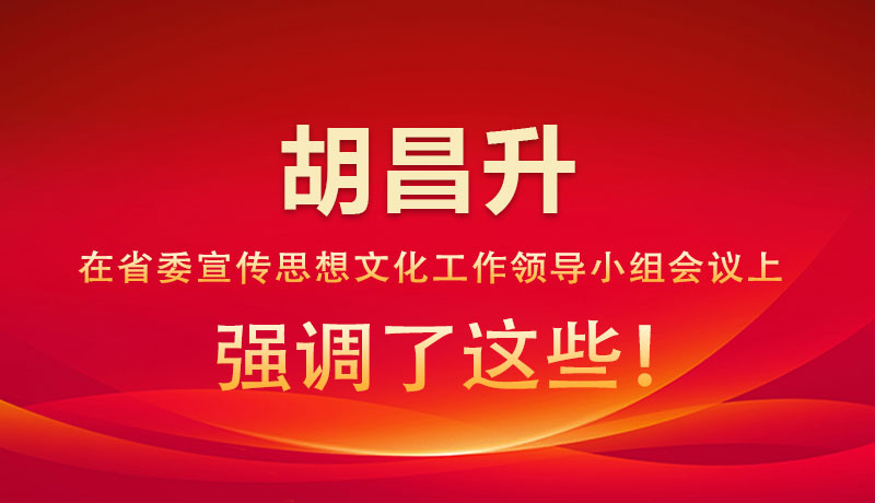 圖解|胡昌升在省委宣傳思想文化工作領(lǐng)導(dǎo)小組會(huì)議上強(qiáng)調(diào)了這些！