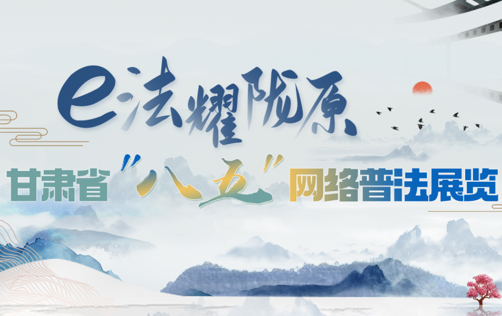 【專(zhuān)題】e法耀隴原 甘肅省“八五”網(wǎng)絡(luò)普法展覽