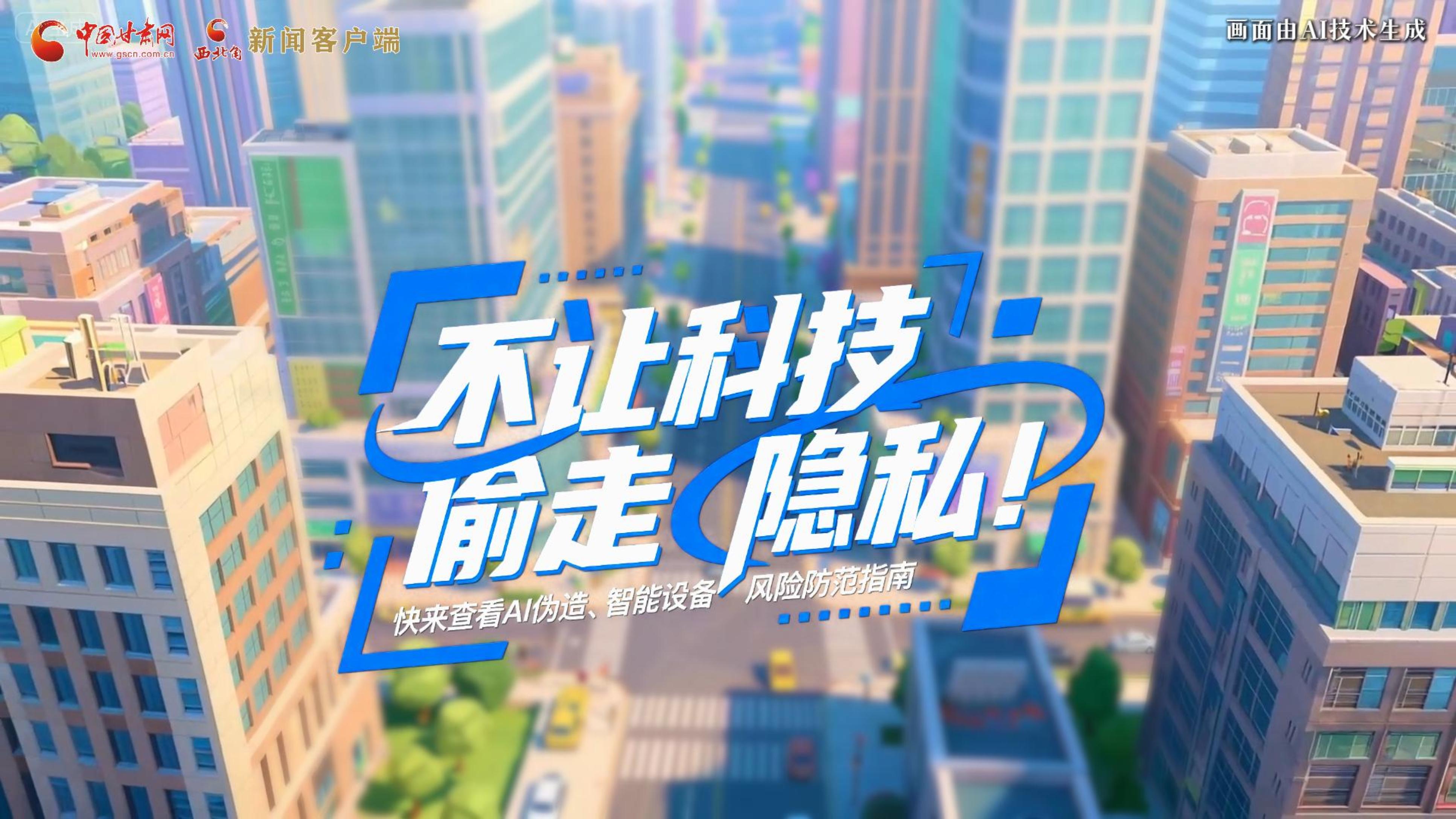 【甘快看】AI視頻|不讓科技“偷走”隱私！快來查看AI偽造、智能設(shè)備風(fēng)險(xiǎn)防范指南！