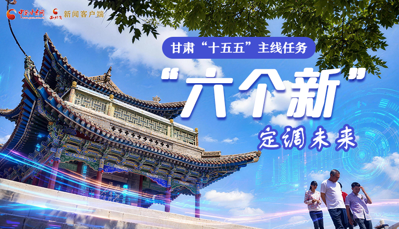組圖get！甘肅“十五五”主線任務(wù)：“六個(gè)新”定調(diào)未來